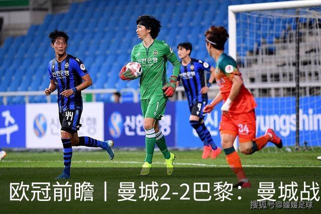 欧冠前瞻丨曼城2-2巴黎：曼城战力堪比巴萨，能否主场掀翻卫冕冠军？